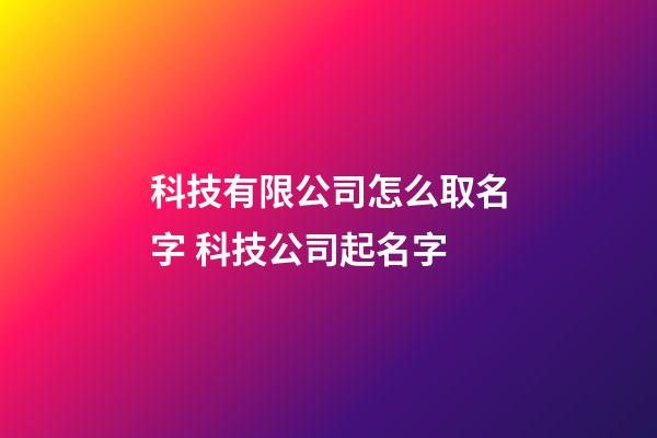 科技有限公司怎么取名字 科技公司起名字-第1張-公司起名-玄機(jī)派